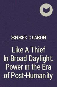 Славой Жижек - Like A Thief In Broad Daylight. Power in the Era of Post-Humanity