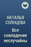 Наталья Солнцева - Все совпадения неслучайны