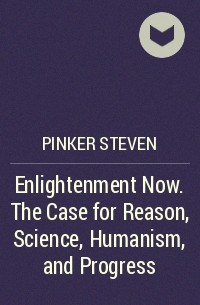 Стивен Пинкер - Enlightenment Now. The Case for Reason, Science, Humanism, and Progress