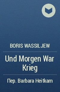Boris Wassiljew - Und Morgen War Krieg