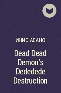 Инио Асано - Dead Dead Demon's Dededede Destruction