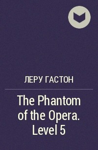 Гастон Леру - The Phantom of the Opera. Level 5