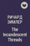 Ричард Зимлер - The Incandescent Threads