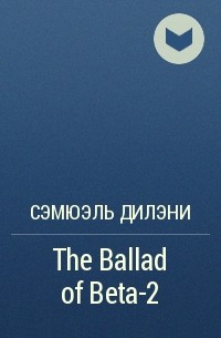 Сэмюэль Дилэни - The Ballad of Beta-2