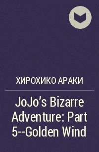 Хирохико Араки - JoJo’s Bizarre Adventure: Part 5--Golden Wind
