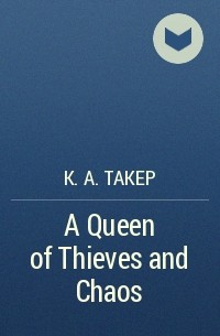 К. А. Такер - A Queen of Thieves and Chaos