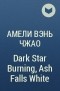 Амели Вэнь Чжао - Dark Star Burning, Ash Falls White