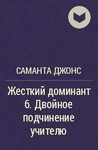 Саманта Джонс - Жесткий доминант 6. Двойное подчинение учителю