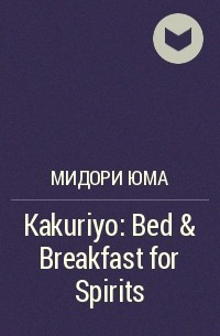 Мидори Юма - Kakuriyo: Bed & Breakfast for Spirits