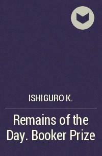 Кадзуо Исигуро - Remains of the Day. Booker Prize