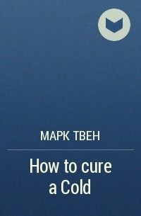 Марк Твен - How to cure a Cold