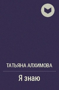 Татьяна Алхимова - Я знаю
