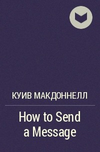 Куив Макдоннелл - How to Send a Message