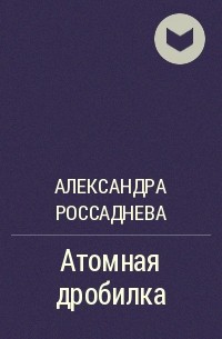 Александра Россаднева - Атомная дробилка