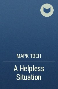 Марк Твен - A Helpless Situation