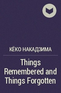 Кёко Накадзима - Things Remembered and Things Forgotten