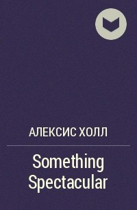 Алексис Холл - Something Spectacular
