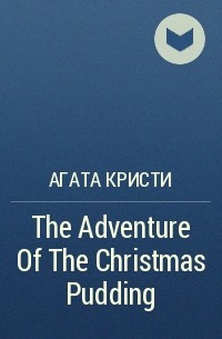 Агата Кристи - The Adventure Of The Christmas Pudding