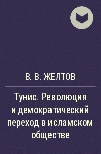 В. В. Желтов - Тунис. Революция и демократический переход в исламском обществе