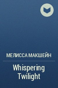 Мелисса МакШейн - Whispering Twilight