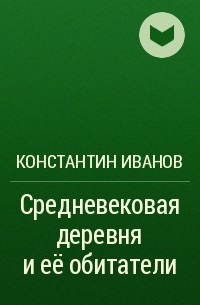 Константин Алексеевич Иванов - Средневековая деревня и её обитатели