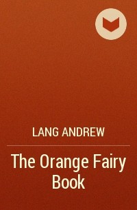 Эндрю Лэнг - The Orange Fairy Book