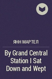 Янн Мартел - By Grand Central Station I Sat Down and Wept