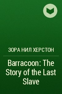 Зора Нил Херстон - Barracoon: The Story of the Last Slave