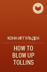 Конн Иггульден - HOW TO BLOW UP TOLLINS