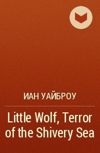 Иан Уайброу - Little Wolf, Terror of the Shivery Sea
