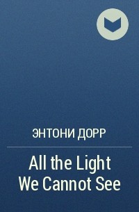 Энтони Дорр - All the Light We Cannot See