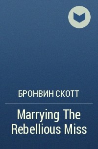 Бронвин Скотт - Marrying The Rebellious Miss