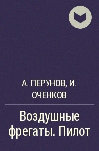 Антон Перунов, Иван Оченков - Воздушные фрегаты. Пилот