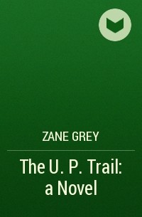 Зейн Грей - The U. P. Trail: a Novel