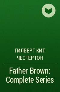 Гилберт Кит Честертон - Father Brown: Complete Series