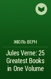 Жюль Верн - Jules Verne: 25 Greatest Books in One Volume