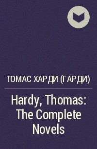 Томас Харди - Hardy, Thomas: The Complete Novels