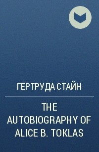 Гертруда Стайн - THE AUTOBIOGRAPHY OF ALICE B. TOKLAS