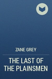 Зейн Грей - THE LAST OF THE PLAINSMEN