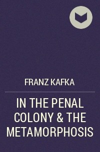 Франц Кафка - IN THE PENAL COLONY & THE METAMORPHOSIS