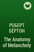 Роберт Бёртон - The Anatomy of Melancholy