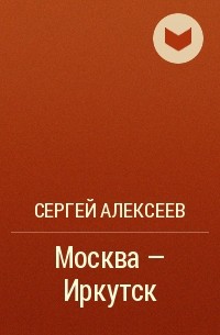Сергей Алексеев - Москва – Иркутск