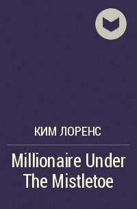 Ким Лоренс - Millionaire Under The Mistletoe