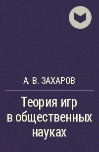 Алексей Захаров - Теория игр в общественных науках