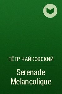 Пётр Чайковский - Serenade Melancolique