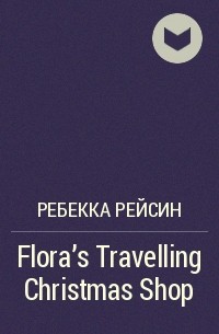 Ребекка Рейсин - Flora's Travelling Christmas Shop