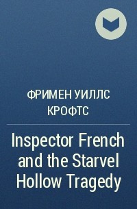 Фримен Уиллс Крофтс - Inspector French and the Starvel Hollow Tragedy