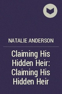 Натали Андерсон - Claiming His Hidden Heir: Claiming His Hidden Heir