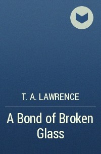 T. A. Lawrence - A Bond of Broken Glass