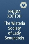 Индиа Холтон - The Wisteria Society of Lady Scoundrels